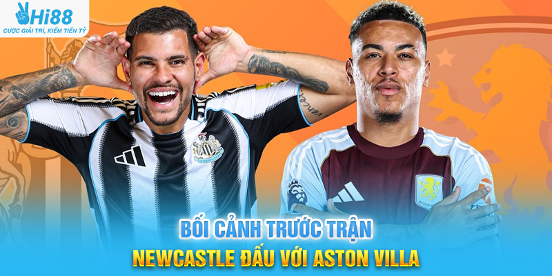 Bối Cảnh Trước Trận Newcastle Đấu Với Aston Villa