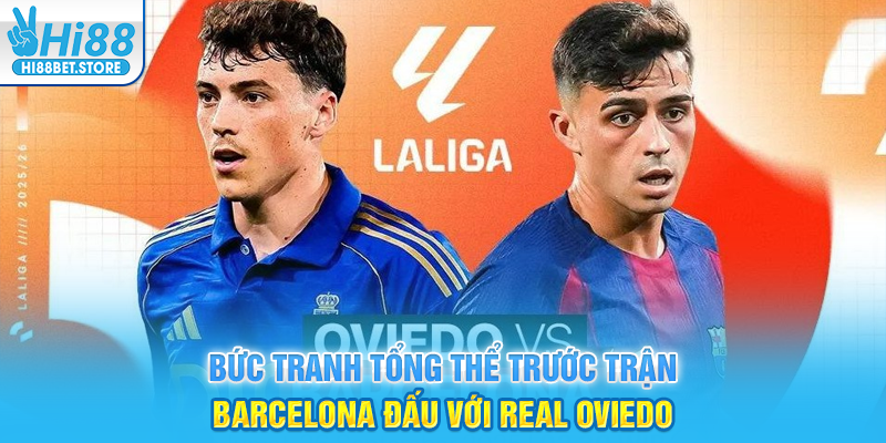 Bức Tranh Tổng Thể Trước Trận Barcelona Đấu Với Real Oviedo