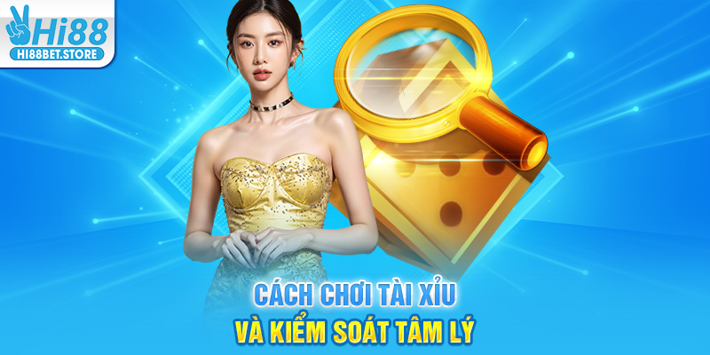 Cách Chơi Tài Xỉu Và Kiểm Soát Tâm Lý