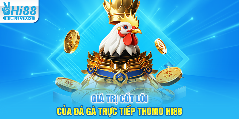 Giá Trị Cốt Lõi Của Đá Gà Trực Tiếp Thomo Hi88