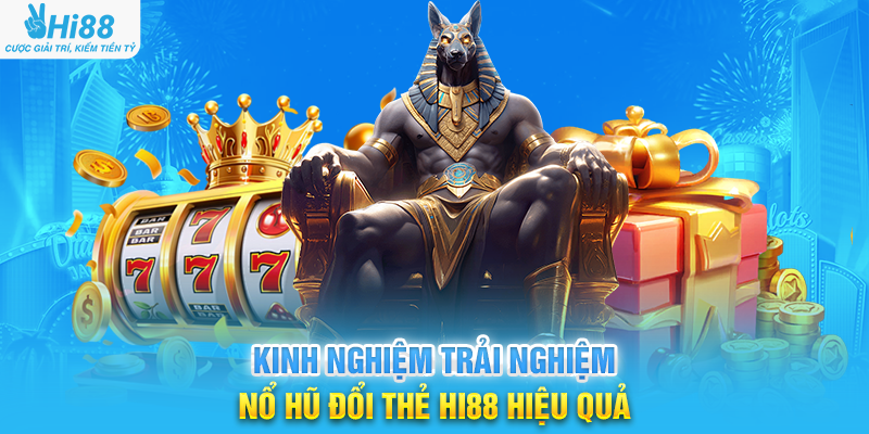 Kinh Nghiệm Trải Nghiệm Nổ Hũ Đổi Thẻ Hi88 Hiệu Quả