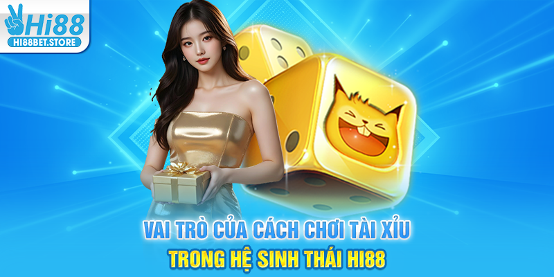 Vai Trò Của Cách Chơi Tài Xỉu Trong Hệ Sinh Thái Hi88