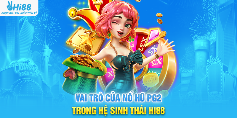 Vai Trò Của Nổ Hũ PG2 Trong Hệ Sinh Thái Hi88