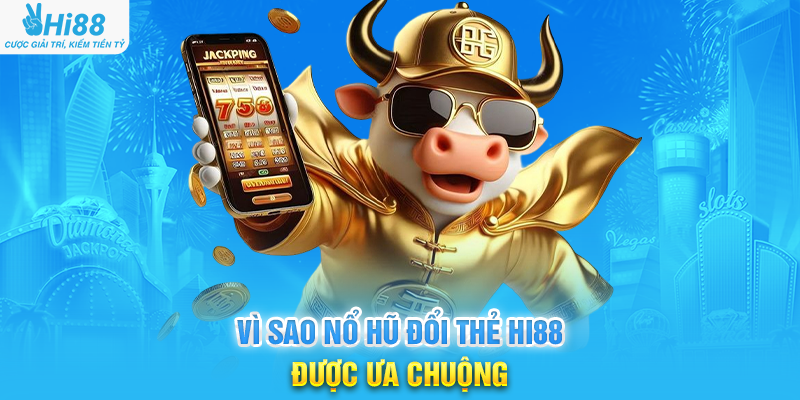 Vì Sao Nổ Hũ Đổi Thẻ Hi88 Được Ưa Chuộng