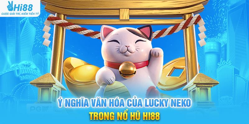 Ý Nghĩa Văn Hóa Của Lucky Neko Trong Nổ Hũ Hi88